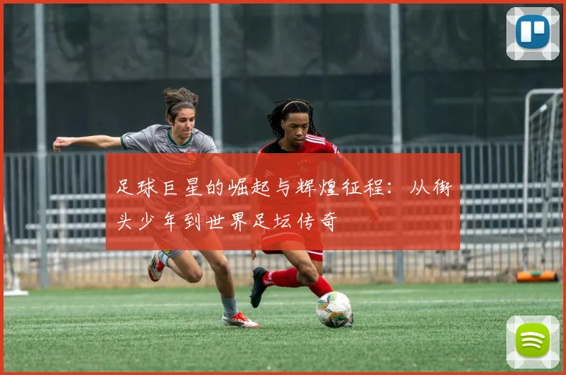 足球巨星的崛起与辉煌征程：从街头少年到世界足坛传奇
