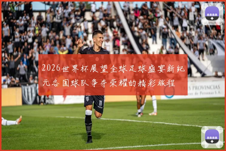 2026世界杯展望全球足球盛宴新纪元各国球队争夺荣耀的精彩旅程