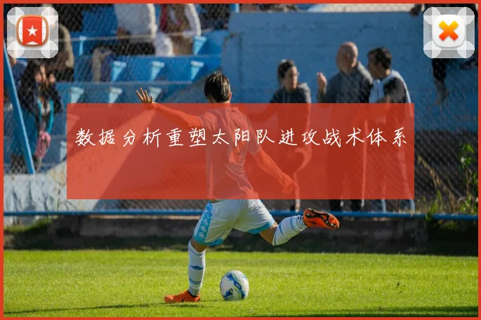 数据分析重塑太阳队进攻战术体系