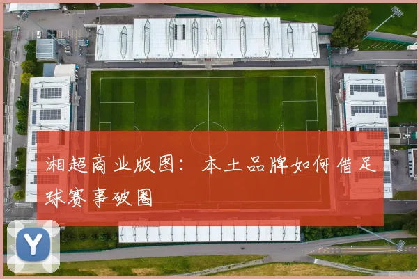 湘超商业版图：本土品牌如何借足球赛事破圈