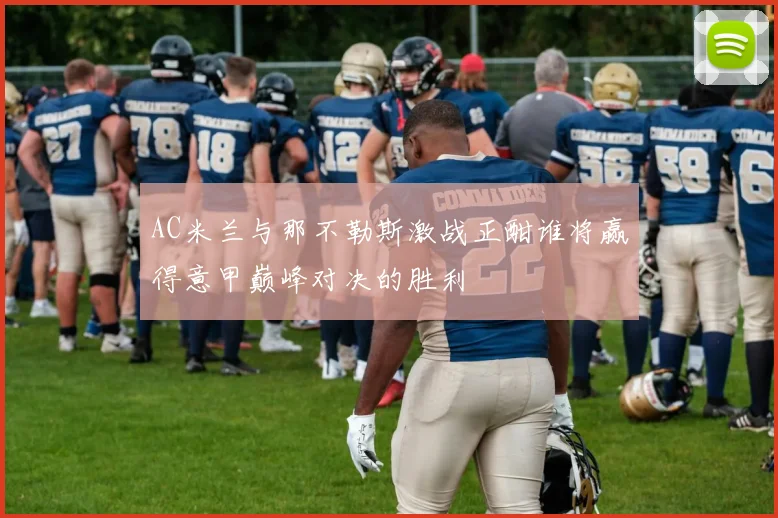 AC米兰与那不勒斯激战正酣谁将赢得意甲巅峰对决的胜利