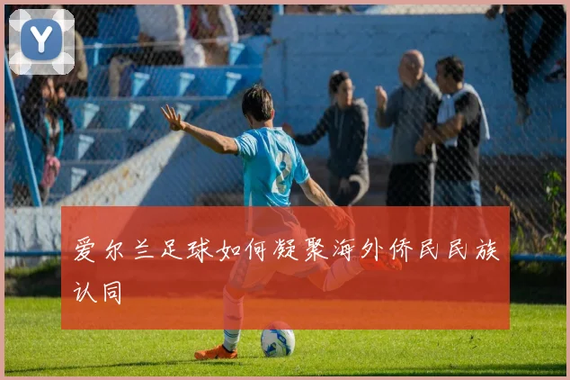 爱尔兰足球如何凝聚海外侨民民族认同