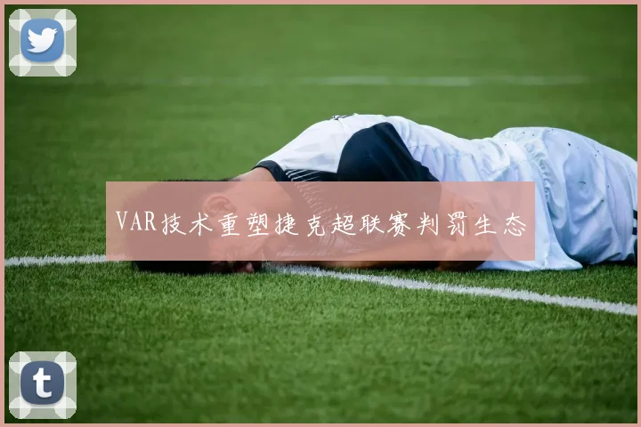 VAR技术重塑捷克超联赛判罚生态
