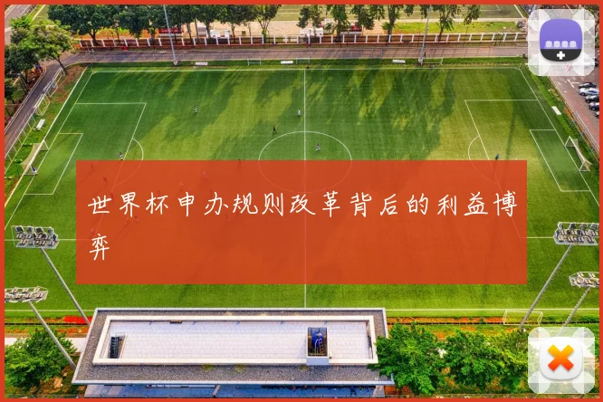 世界杯申办规则改革背后的利益博弈