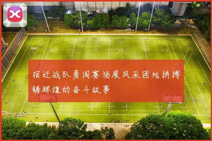 宿迁战队勇闯赛场展风采团结拼搏铸辉煌的奋斗故事