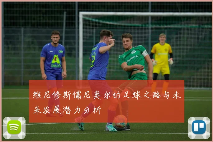 维尼修斯儒尼奥尔的足球之路与未来发展潜力分析