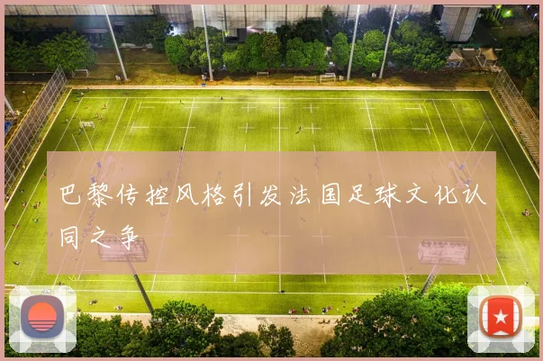 巴黎传控风格引发法国足球文化认同之争