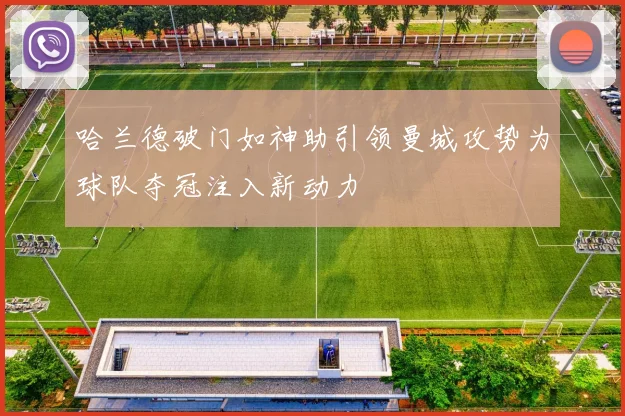 哈兰德破门如神助引领曼城攻势为球队夺冠注入新动力