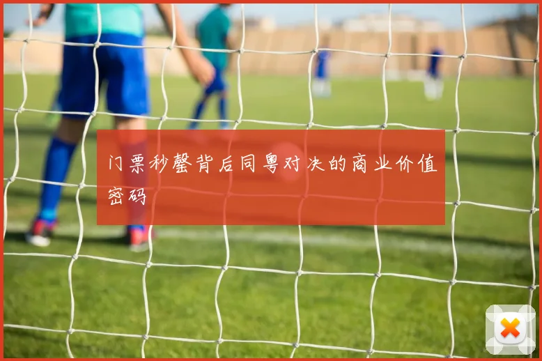 门票秒罄背后同粤对决的商业价值密码
