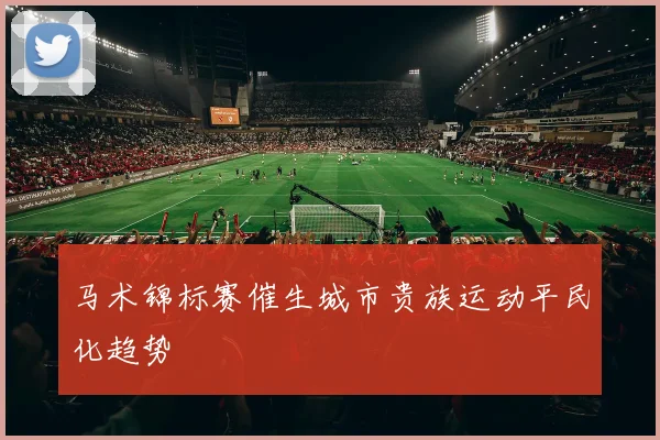 马术锦标赛催生城市贵族运动平民化趋势