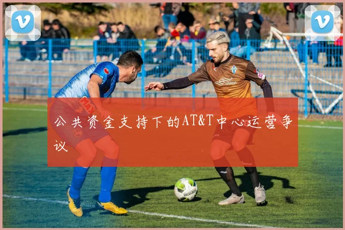 公共资金支持下的AT&T中心运营争议