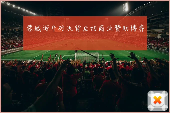 蓉城海牛对决背后的商业赞助博弈
