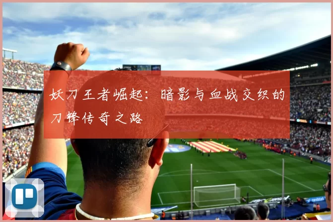 妖刀王者崛起：暗影与血战交织的刀锋传奇之路