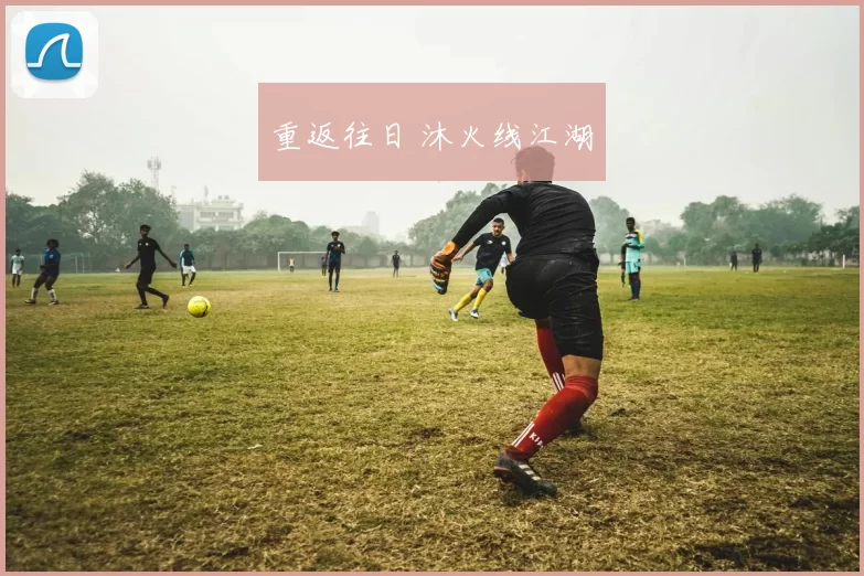 重返往日 沐火线江湖