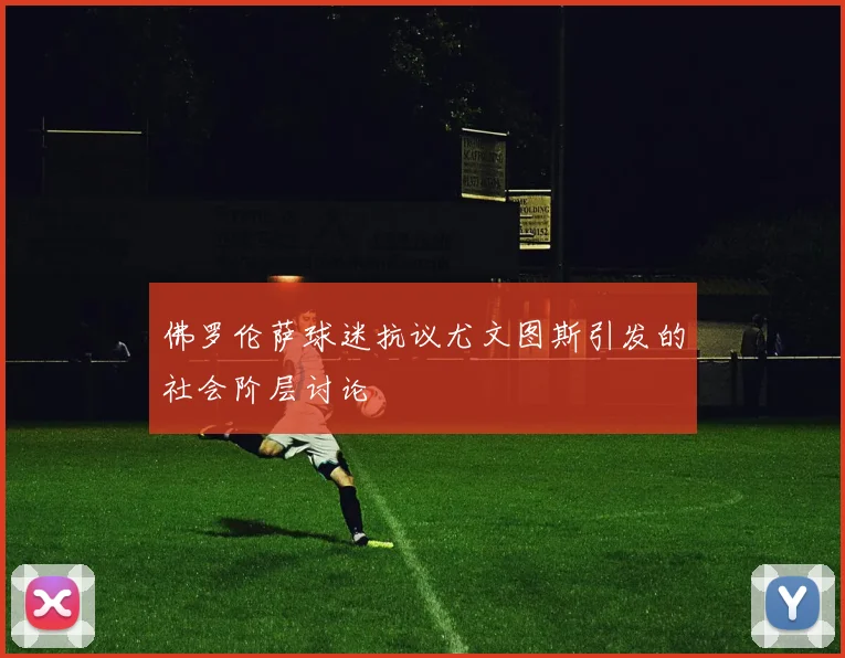 佛罗伦萨球迷抗议尤文图斯引发的社会阶层讨论